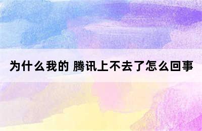 为什么我的 腾讯上不去了怎么回事